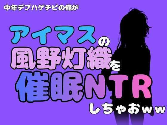 中年デブハゲチビの俺が『アイドルマスター』の風野灯織を催●NTRしちゃおww アイキャッチ画像 【無料H同人コミックR18】