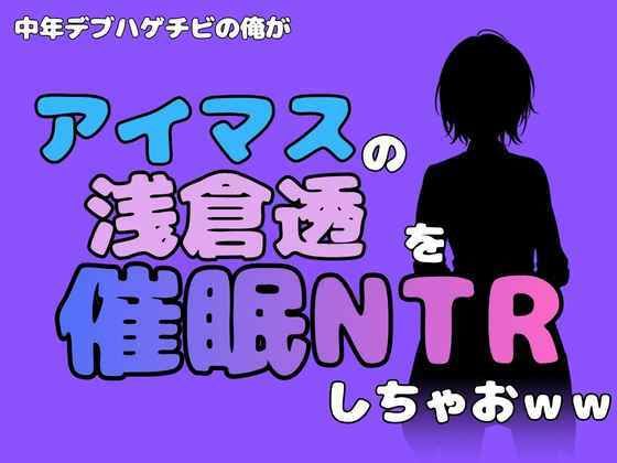 中年デブハゲチビの俺が『アイドルマスター』の浅倉透を催●NTRしちゃおww アイキャッチ画像 【無料H同人コミックR18】