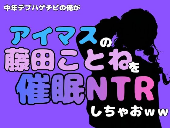 中年デブハゲチビの俺が『アイドルマスター』の 藤田ことねを催●NTRしちゃおww アイキャッチ画像 【無料H同人コミックR18】